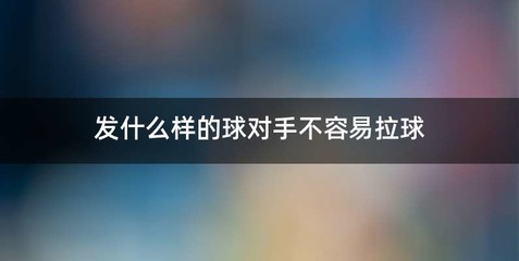 发什么样的球对手不容易拉球