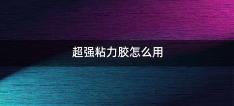 超强粘力胶怎么用
