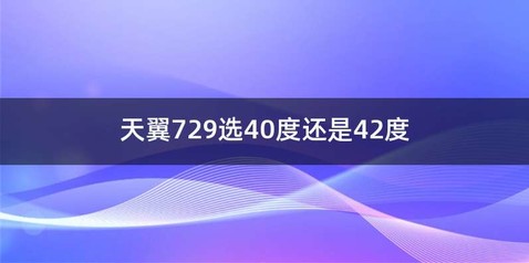 天翼729选40度还是42度