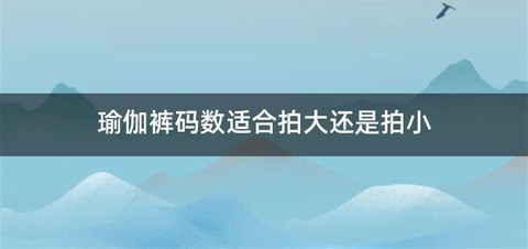 瑜伽裤码数适合拍大还是拍小