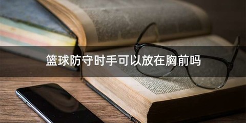 篮球防守时手可以放在胸前吗