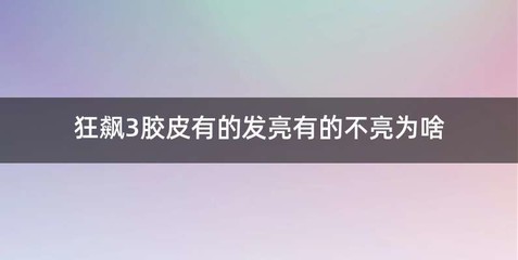 狂飙3胶皮有的发亮有的不亮为啥