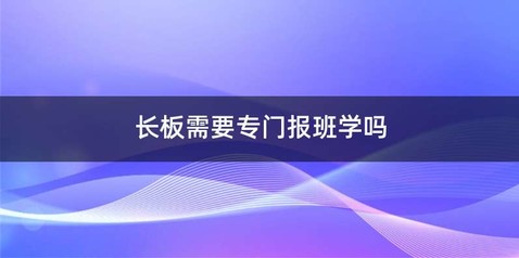 长板需要专门报班学吗