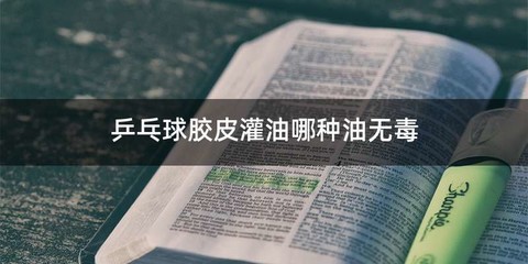 乒乓球胶皮灌油哪种油无毒