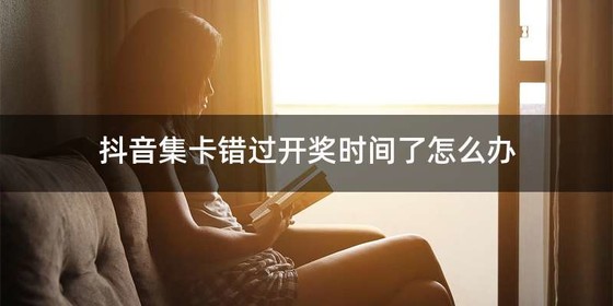 抖音集卡错过开奖时间了怎么办