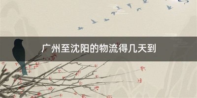 广州至沈阳的物流得几天到