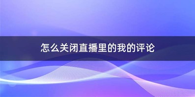 怎么关闭直播里的我的评论