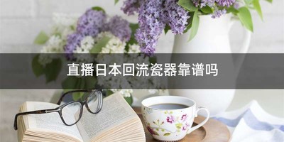 直播日本回流瓷器靠谱吗