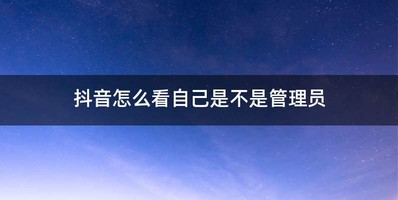 抖音怎么看自己是不是管理员