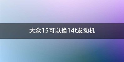 大众15可以换14t发动机