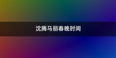 沈腾马丽春晚时间