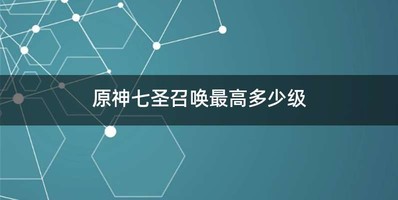 原神七圣召唤最高多少级