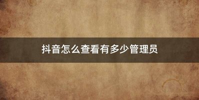 抖音怎么查看有多少管理员