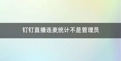 钉钉直播连麦统计不是管理员