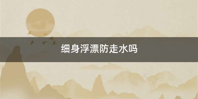 细身浮漂防走水吗
