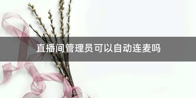 直播间管理员可以自动连麦吗
