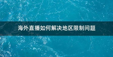 海外直播如何解决地区限制问题