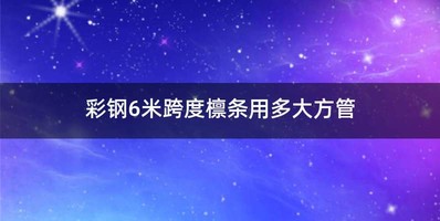 彩钢6米跨度檩条用多大方管